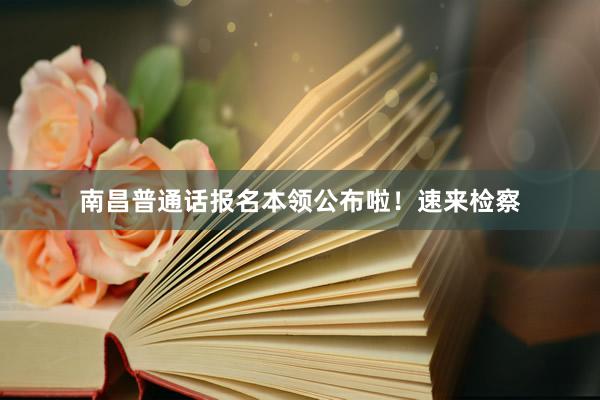 南昌普通话报名本领公布啦！速来检察
