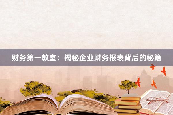 财务第一教室：揭秘企业财务报表背后的秘籍