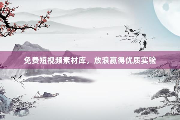 免费短视频素材库，放浪赢得优质实验
