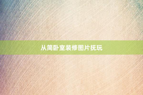 从简卧室装修图片抚玩