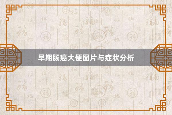 早期肠癌大便图片与症状分析
