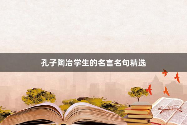 孔子陶冶学生的名言名句精选